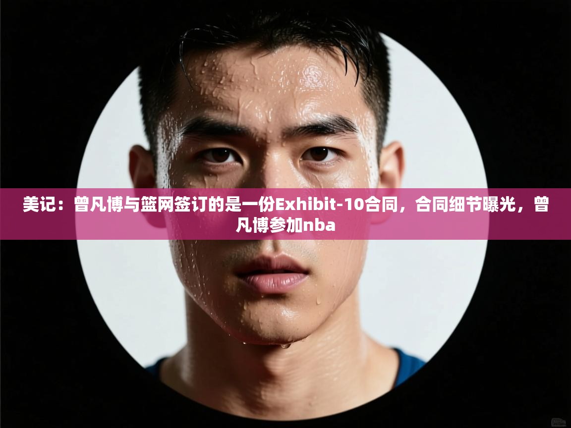 美记:曾凡博与篮网签订的是一份Exhibit-10合同,合同细节曝光,曾凡博参加nba 第2张