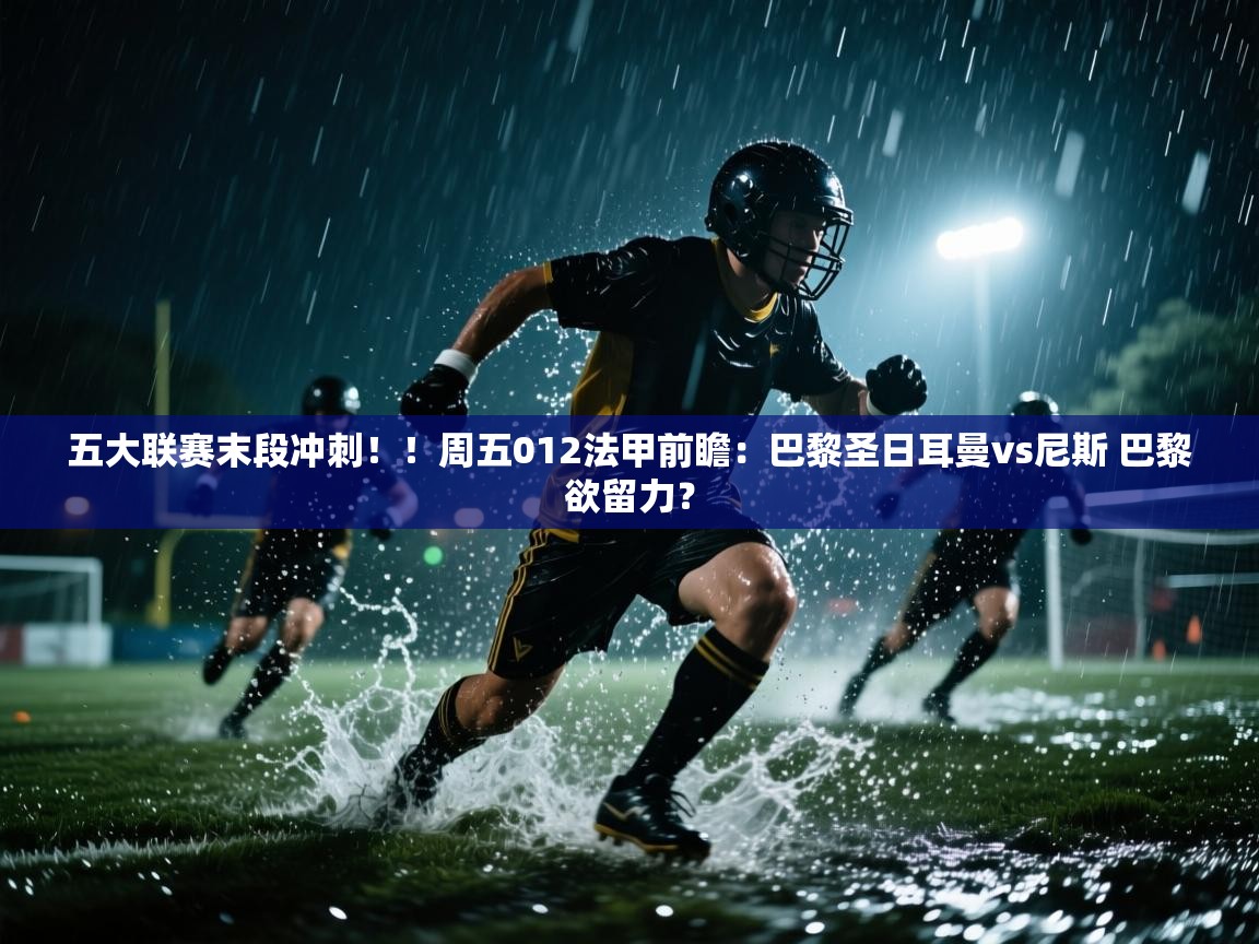 五大联赛末段冲刺!!周五012法甲前瞻:巴黎圣日耳曼vs尼斯 巴黎欲留力? 第1张