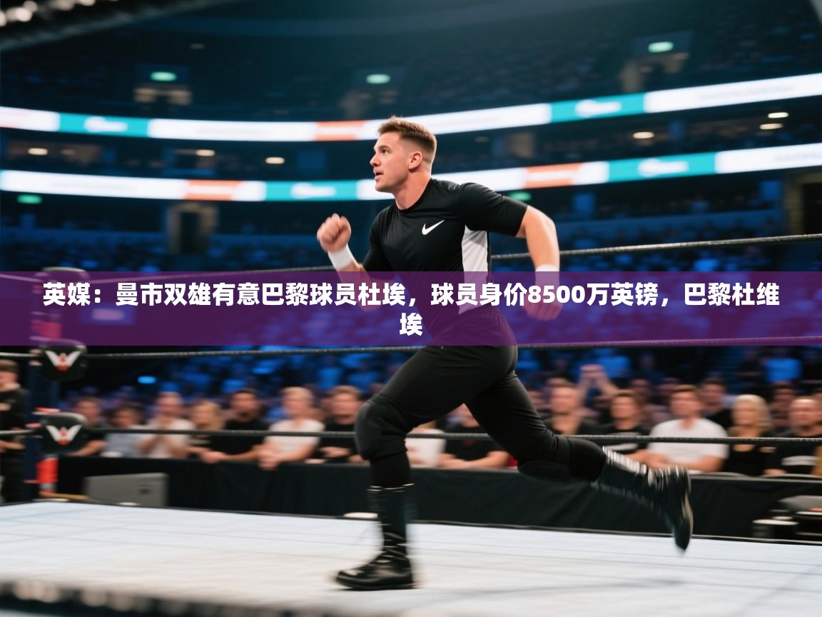 英媒:曼市双雄有意巴黎球员杜埃,球员身价8500万英镑,巴黎杜维埃 第1张