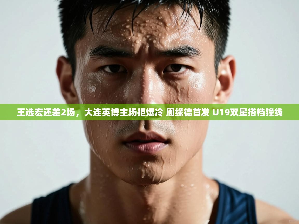 王选宏还差2场，大连英博主场拒爆冷 周缘德首发 U19双星搭档锋线