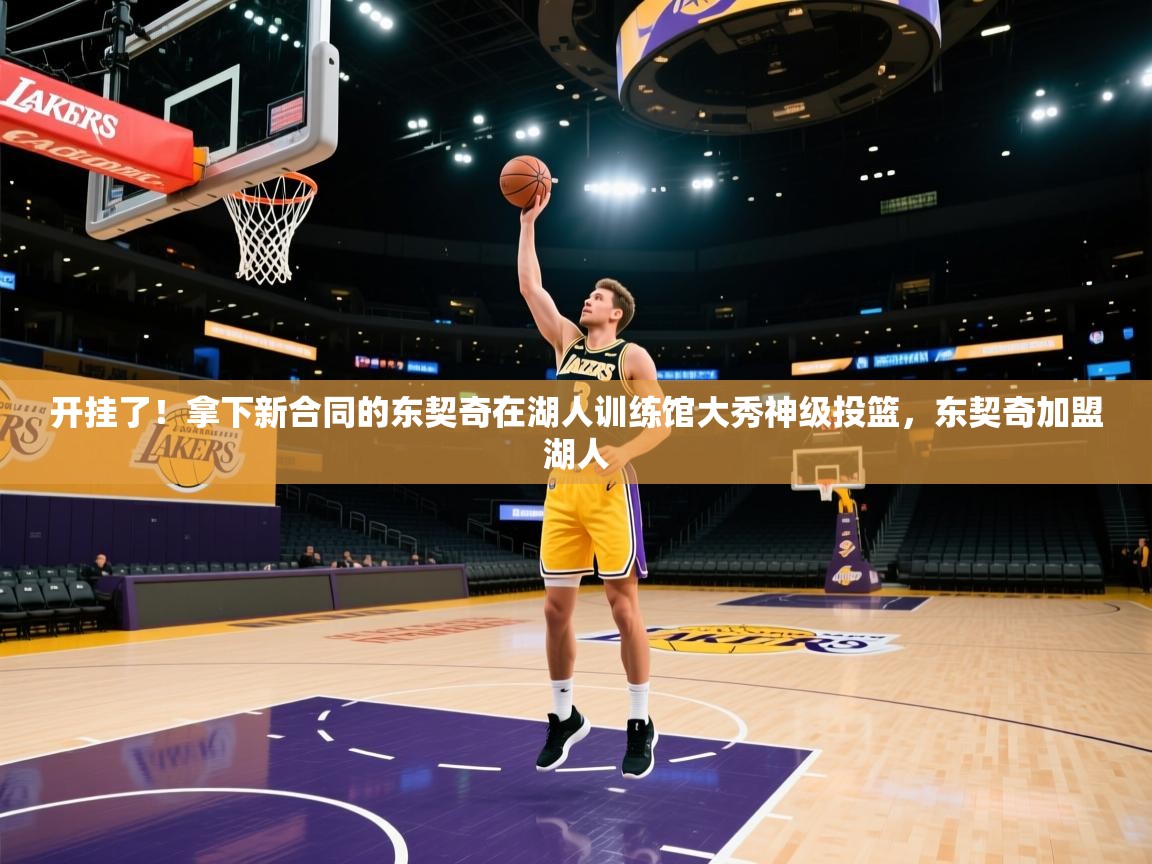 开挂了！拿下新合同的东契奇在湖人训练馆大秀神级投篮，东契奇加盟湖人