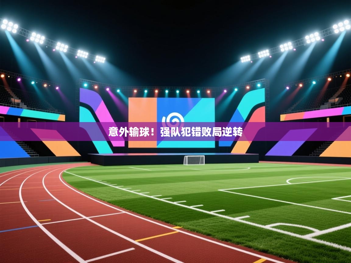 意外输球!强队犯错败局逆转 第1张
