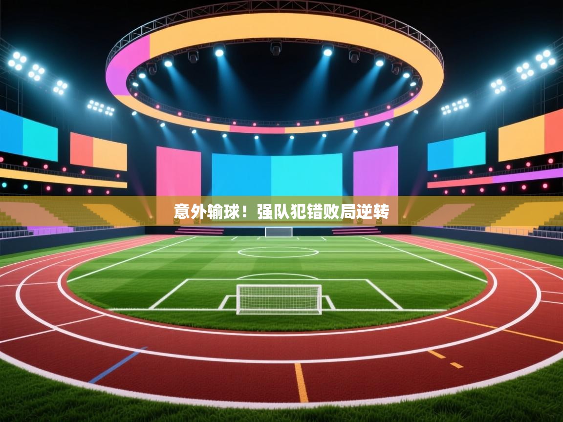 意外输球!强队犯错败局逆转 第2张